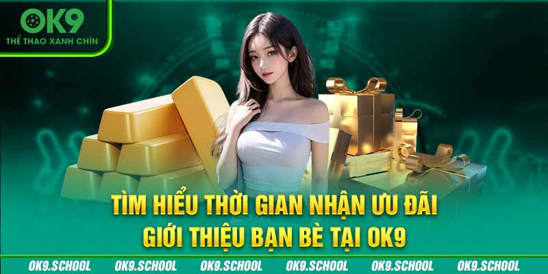 Tìm hiểu thời gian nhận khuyến mãi giới thiệu bạn bè tại OK9