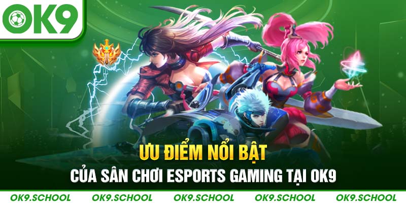 Ưu điểm nổi bật của sân chơi Esports Gaming tại OK9