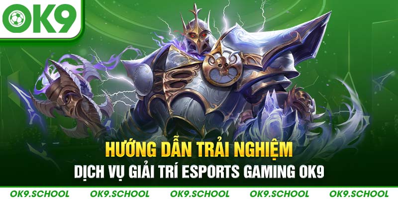 Hướng dẫn trải nghiệm dịch vụ giải trí Esports Gaming OK9