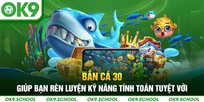 Bắn cá 30 giúp bạn rèn luyện kỹ năng tính toán tuyệt vời