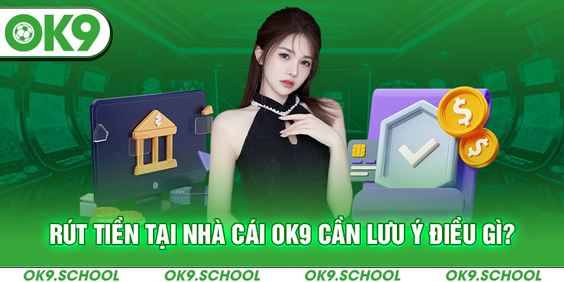 Rút tiền tại nhà cái OK9 cần lưu ý điều gì