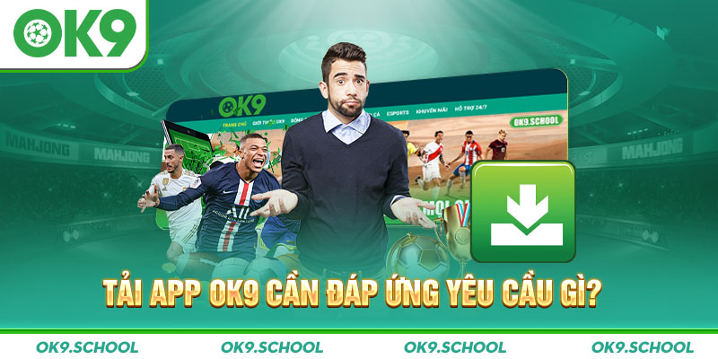 Tải App OK9 cần đáp ứng yêu cầu gì