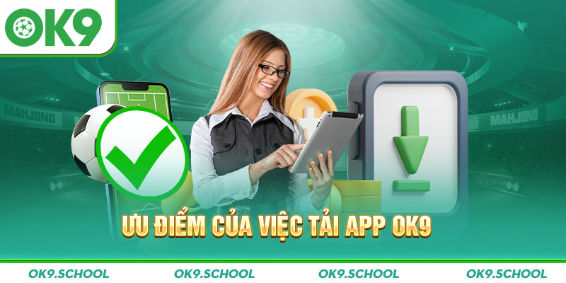 Ưu điểm của việc Tải App OK9