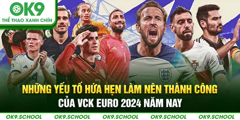 Những yếu tố hứa hẹn làm nên thành công của VCK Euro 2024