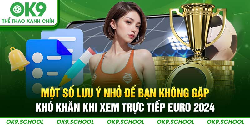 Một số lưu ý nhỏ để bạn không gặp khó khăn khi xem xem trực tiếp Euro 2024